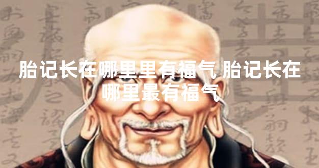 胎记长在哪里里有福气 胎记长在哪里最有福气